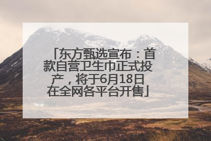 东方甄选宣布：首款自营卫生巾正式投产，将于6月18日在全网各平台开售